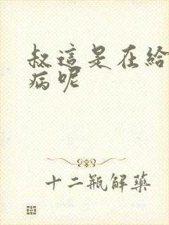 叔这是在给你治病呢