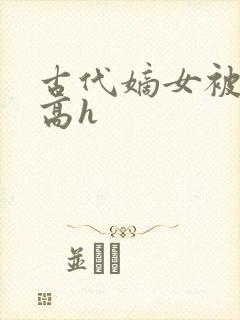 古代嫡女被强迫高h