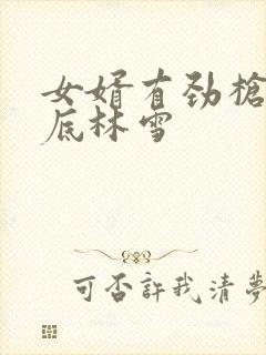 女婿有劲枪枪到底林雪