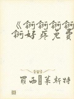 《锕锕锕锕锕锕锕好疼免费视频》