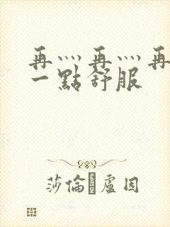 再灬再灬再灬深一点舒服