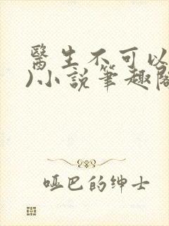 医生不可以(限)小说笔趣阁