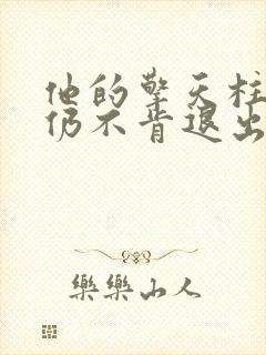 他的擎天柱巨龙仍不肯退出小说