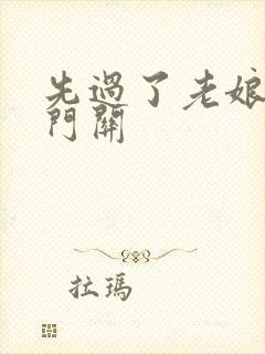 先过了老娘的玉门关