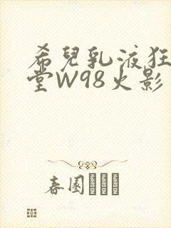 希儿乳液狂飙天堂W98火影