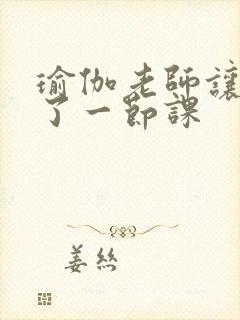 瑜伽老师让我C了一节课