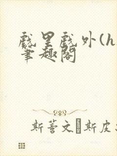 戏里戏外(h)笔趣阁