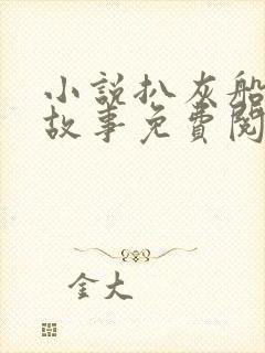 小说扒灰船上的故事免费阅读