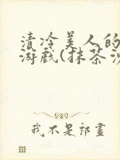 清冷美人的神奇游戏(抹茶沙冰)海棠