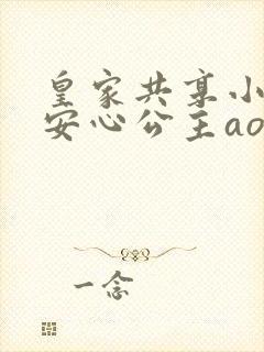 皇家共享小公主安心公主aor免费阅读