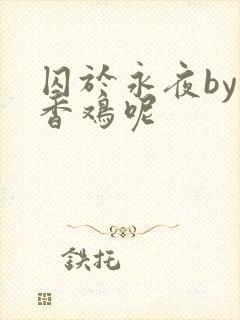 囚于永夜by麦香鸡呢