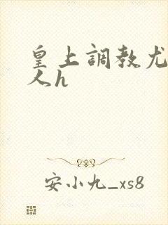 皇上调教尤物美人h