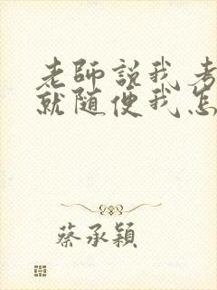 老师说我考好了就随便我怎样