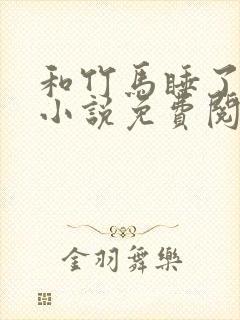 和竹马睡了以后小说免费阅读全文笔趣