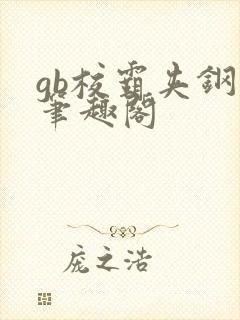 gb校霸夹钢笔笔趣阁