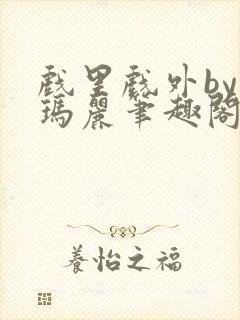 戏里戏外by苏玛丽笔趣阁