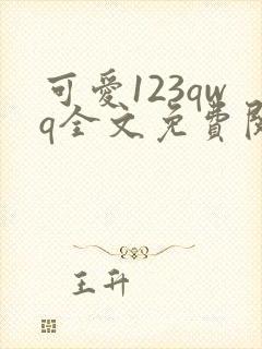 可爱123qwq全文免费阅读笔趣阁