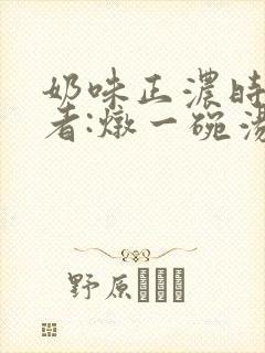 奶味正浓时 作者:炖一碗汤