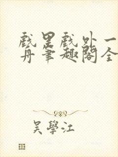 戏里戏外一叶孤舟笔趣阁全文