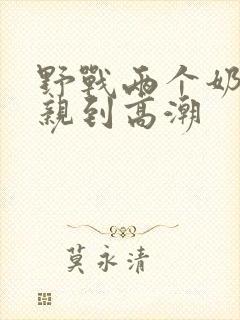 野战两个奶头被亲到高潮