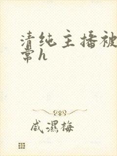 清纯主播被脔日常h