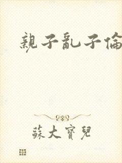 亲子乱子伦系列