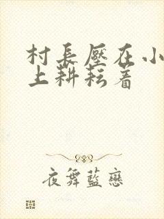 村长压在小萍身上耕耘着