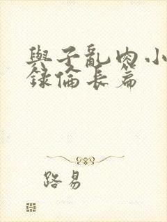 与子乱肉小说目录伦长篇