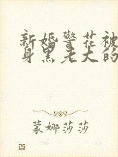 新婚警花被迫献身黑老大的小说