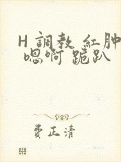 H 调教 红肿 嗯啊 跪趴