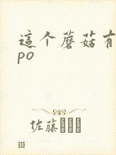 这个蘑菇有点大po