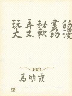 玩弄秘书的奶又大又软的漫画