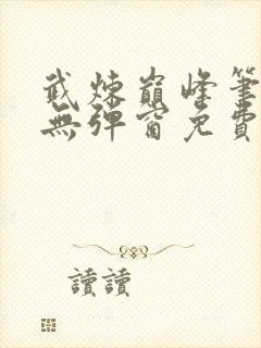 武炼巅峰笔趣阁无弹窗免费阅读