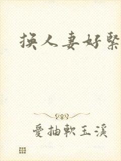 换人妻好紧老朱