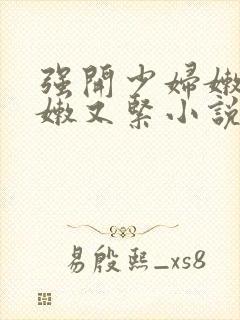 强开少妇嫩苞又嫩又紧小说