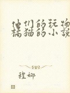 他们的玩物by橘猫的小说笔趣