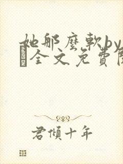 她那么软by今婳全文免费阅读