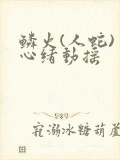 鳞火(人蛇) 心绪动摇