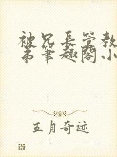 被兄长管教的弟弟笔趣阁小说