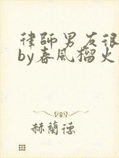 律师男友很难撩by春风榴火