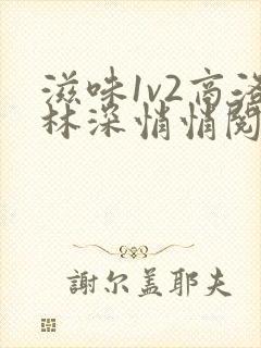 滋味1v2商洛林深悄悄阅读