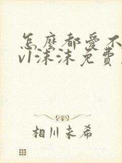 怎么都爱不够1v1沫沫免费阅读