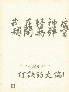 我在精神病院笔趣阁无弹窗