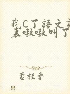 我C了语文课代表嗷嗷叫了一节课