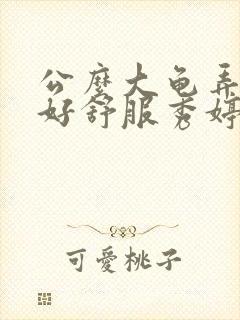 公么大龟弄得我好舒服秀婷视频