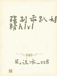 强制乖趴好灌浓精h1v1