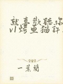 就喜欢听你叫1v1烤鱼猫许薇