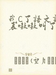 我C了语文课代表嗷嗷叫了一节课