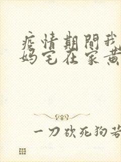 疫情期间我和我妈宅在家黄金屋