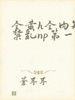 全黄h全肉短篇禁乱np第一次